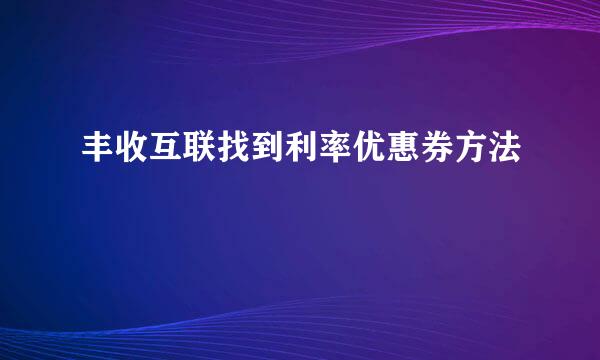 丰收互联找到利率优惠券方法