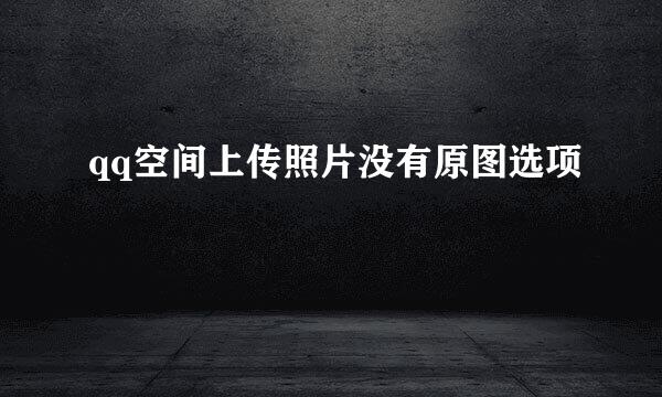 qq空间上传照片没有原图选项