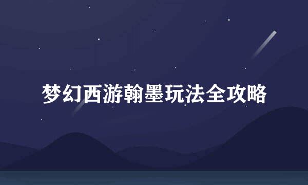 梦幻西游翰墨玩法全攻略