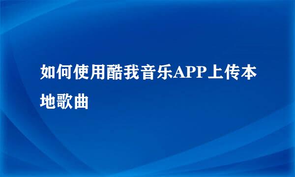 如何使用酷我音乐APP上传本地歌曲