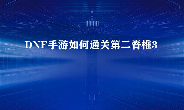 DNF手游如何通关第二脊椎3