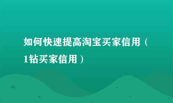 如何快速提高淘宝买家信用(1钻买家信用)