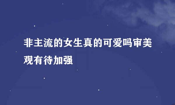 非主流的女生真的可爱吗审美观有待加强