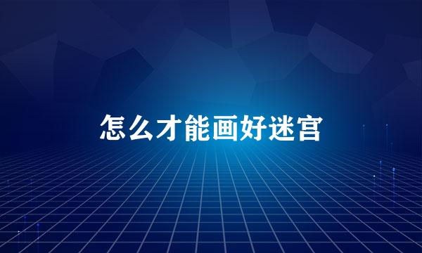 怎么才能画好迷宫