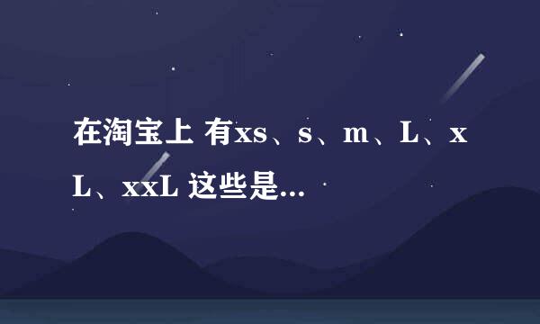 在淘宝上 有xs、s、m、L、xL、xxL 这些是什么意思 帮我说那个大那个小 有多大 有多小