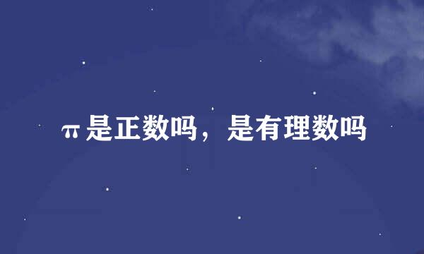 π是正数吗，是有理数吗