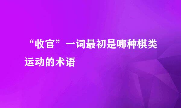 “收官”一词最初是哪种棋类运动的术语