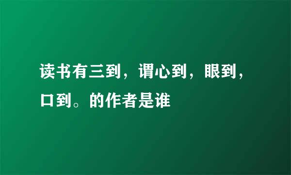 读书有三到,谓心到,眼到,口到。的作者是谁