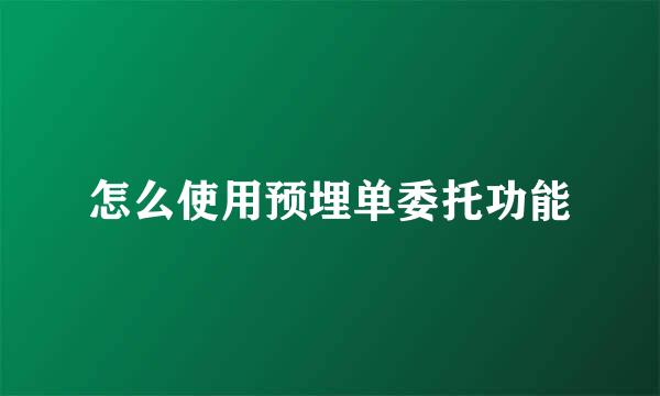 怎么使用预埋单委托功能