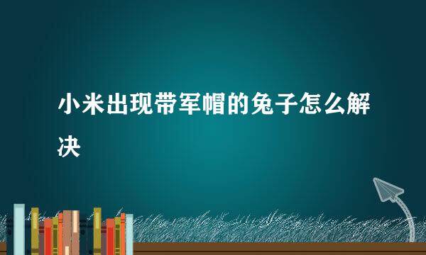小米出现带军帽的兔子怎么解决