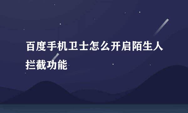 百度手机卫士怎么开启陌生人拦截功能