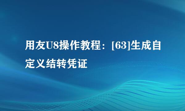 用友U8操作教程：[63]生成自定义结转凭证