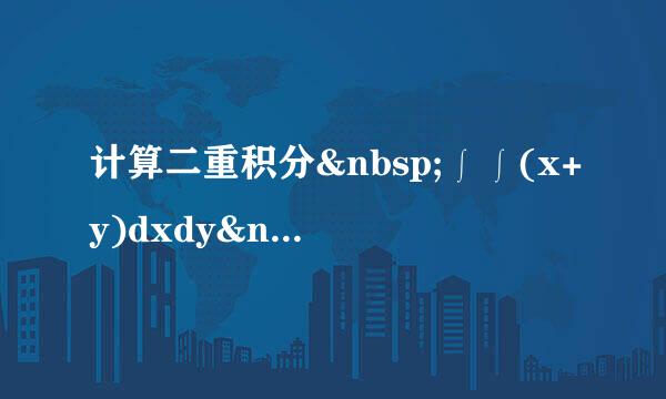 计算二重积分&nbsp;∫∫(x+y)dxdy&nbsp;[0≤x≤1;0≤y≤1]