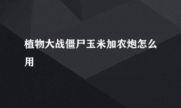 植物大战僵尸玉米加农炮怎么用