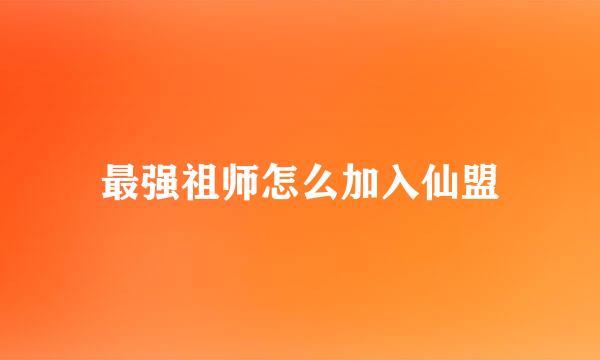 最强祖师怎么加入仙盟