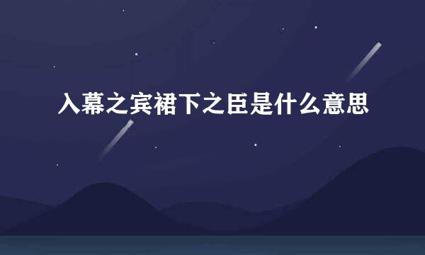 入幕之宾裙下之臣是什么意思