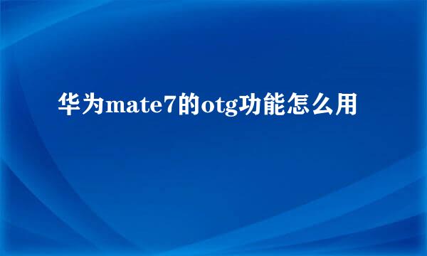 华为mate7的otg功能怎么用