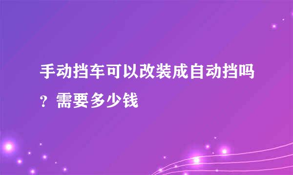 手动挡车可以改装成自动挡吗?需要多少钱