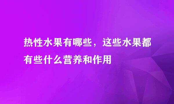 热性水果有哪些，这些水果都有些什么营养和作用