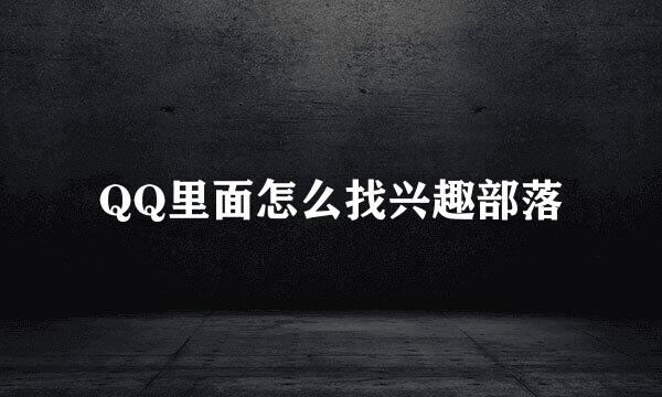QQ里面怎么找兴趣部落
