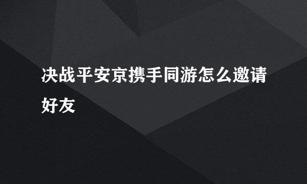 决战平安京携手同游怎么邀请好友