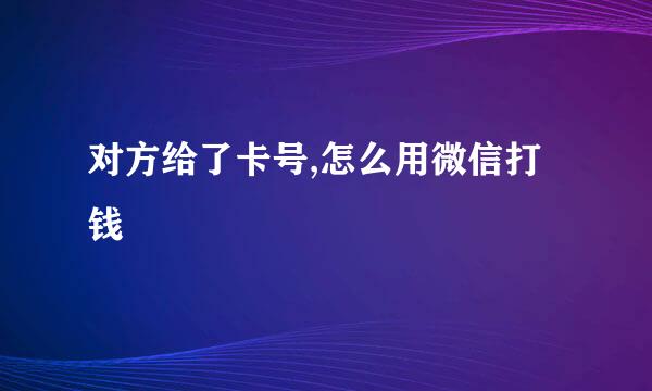 对方给了卡号,怎么用微信打钱