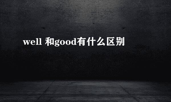 well 和good有什么区别