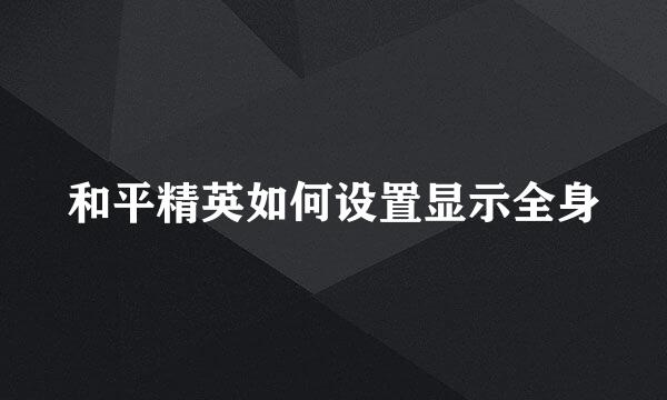 和平精英如何设置显示全身