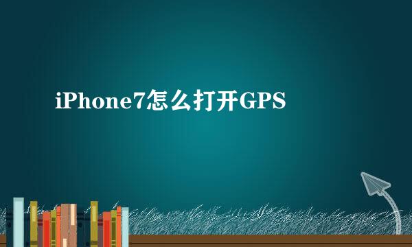 iPhone7怎么打开GPS