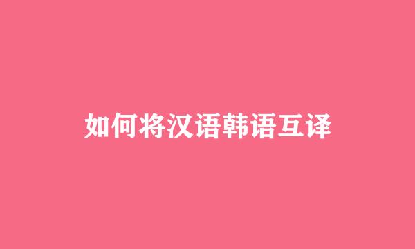 如何将汉语韩语互译