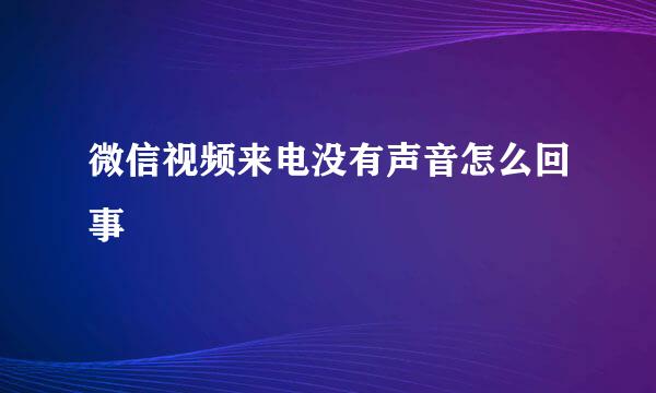 微信视频来电没有声音怎么回事