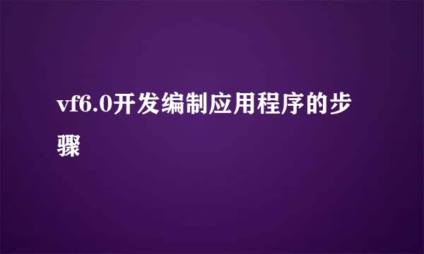 vf6.0开发编制应用程序的步骤