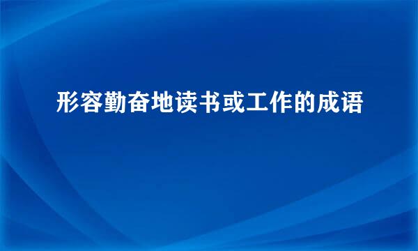 形容勤奋地读书或工作的成语
