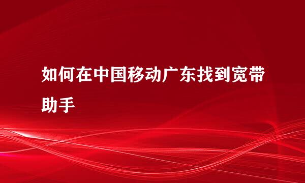 如何在中国移动广东找到宽带助手