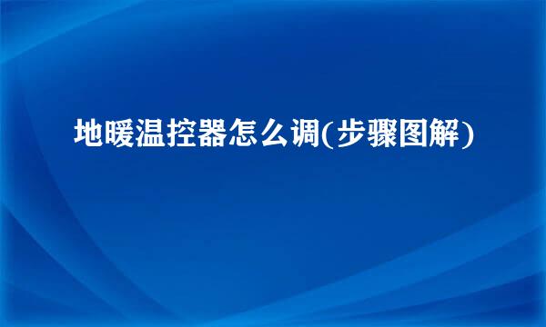 地暖温控器怎么调(步骤图解)
