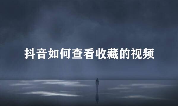 抖音如何查看收藏的视频