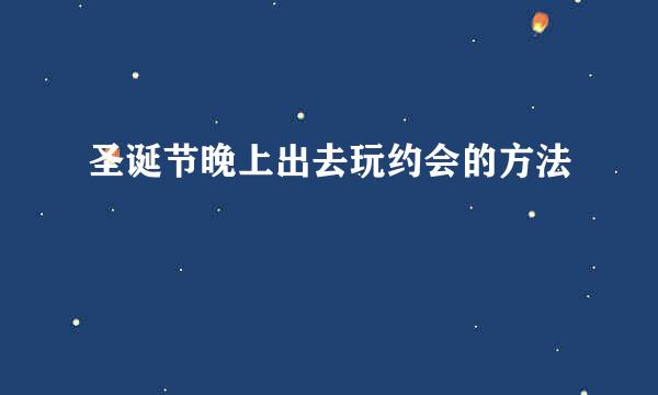 圣诞节晚上出去玩约会的方法