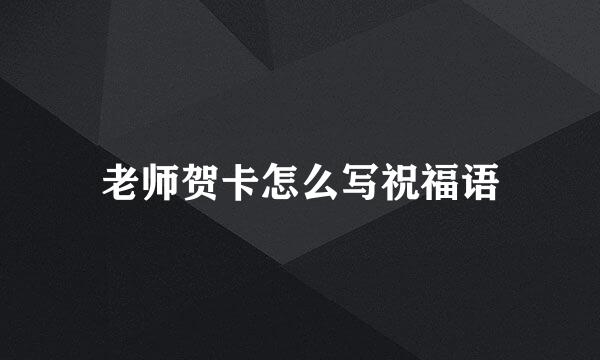 老师贺卡怎么写祝福语