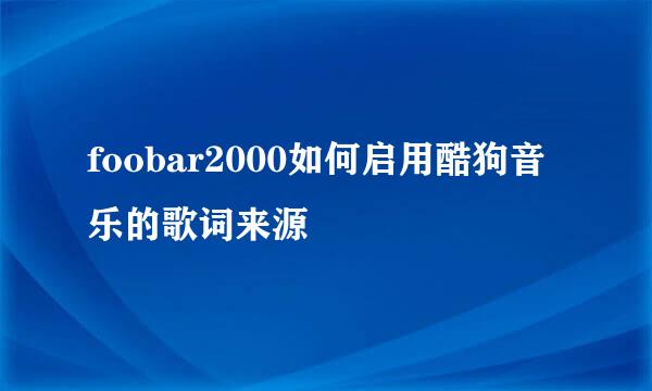 foobar2000如何启用酷狗音乐的歌词来源
