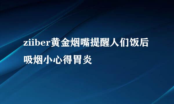 ziiber黄金烟嘴提醒人们饭后吸烟小心得胃炎