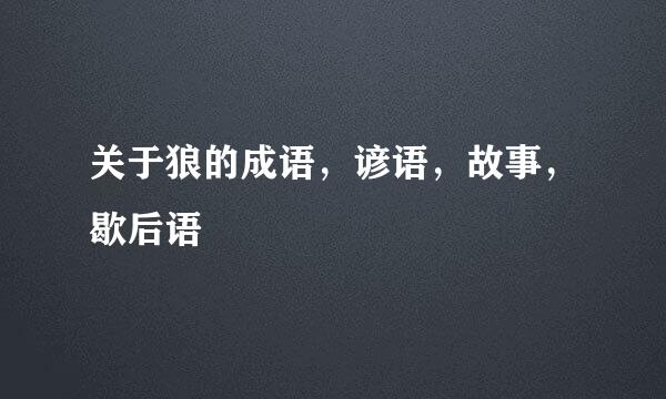 关于狼的成语，谚语，故事，歇后语