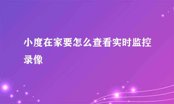 小度在家要怎么查看实时监控录像