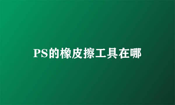 PS的橡皮擦工具在哪