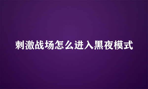刺激战场怎么进入黑夜模式