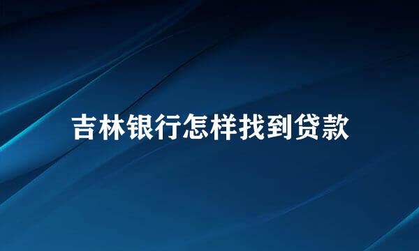 吉林银行怎样找到贷款