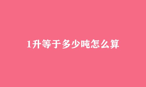 1升等于多少吨怎么算