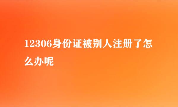 12306身份证被别人注册了怎么办呢