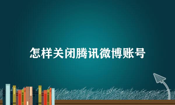 怎样关闭腾讯微博账号