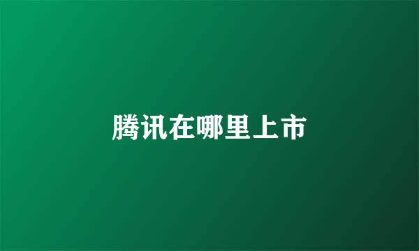腾讯在哪里上市