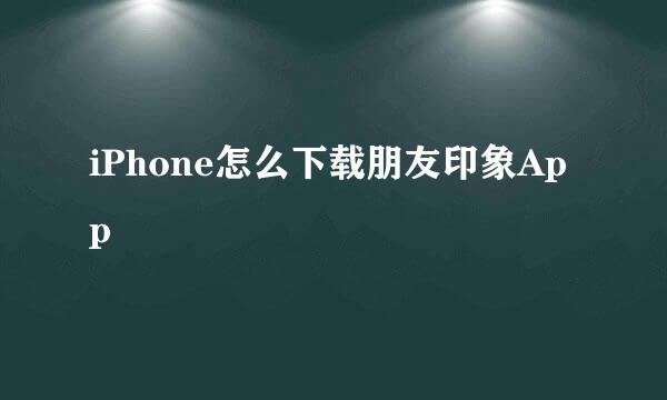 iPhone怎么下载朋友印象App